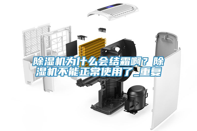 除濕機(jī)為什么會結(jié)霜啊？除濕機(jī)不能正常使用了_重復(fù)