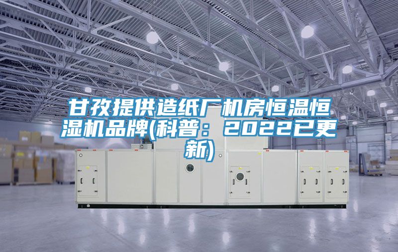 甘孜提供造紙廠機(jī)房恒溫恒濕機(jī)品牌(科普：2022已更新)