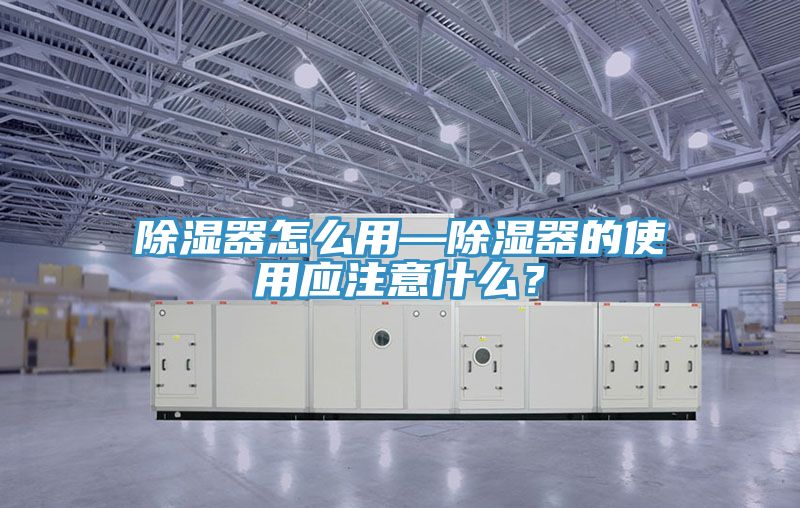 除濕器怎么用—除濕器的使用應注意什么？
