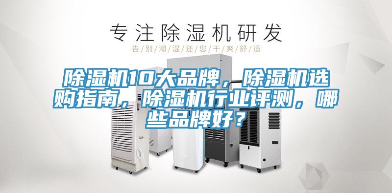 除濕機10大品牌，除濕機選購指南，除濕機行業(yè)評測，哪些品牌好？