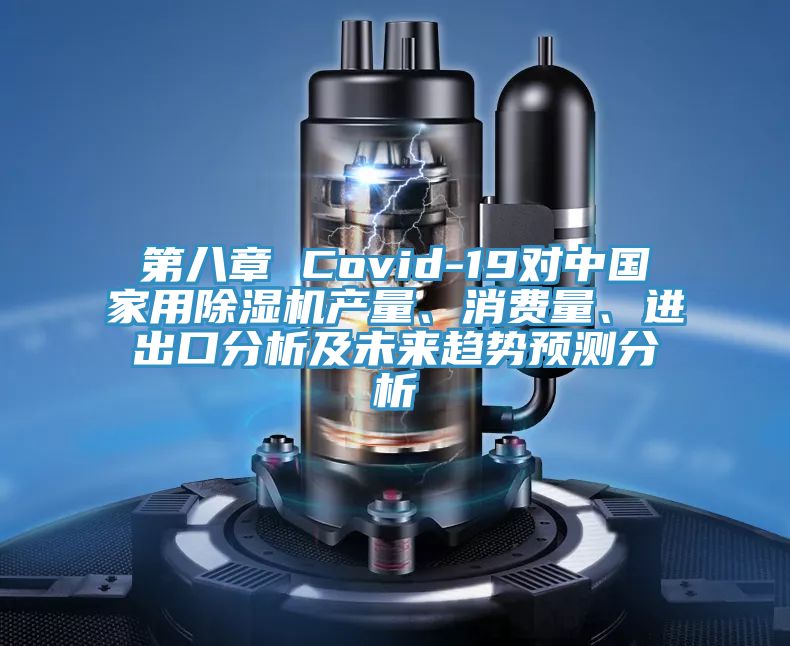 第八章 Covid-19對(duì)中國(guó)家用除濕機(jī)產(chǎn)量、消費(fèi)量、進(jìn)出口分析及未來趨勢(shì)預(yù)測(cè)分析
