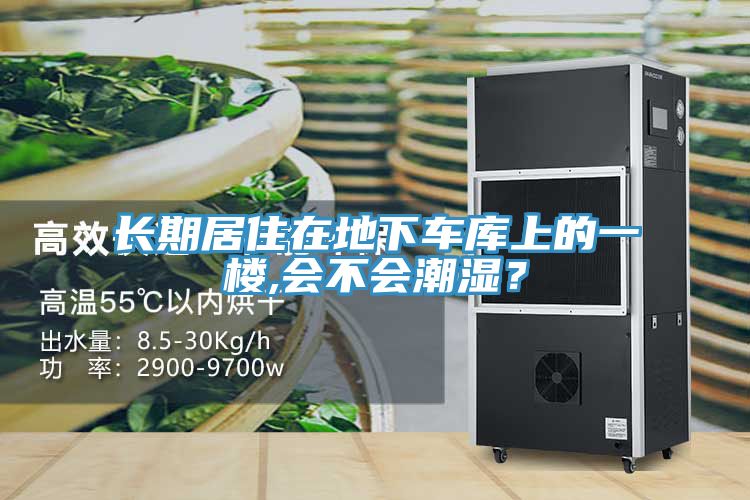 長(zhǎng)期居住在地下車庫上的一樓,會(huì)不會(huì)潮濕？