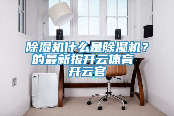 除濕機什么是除濕機？的最新報開云體育 開云官