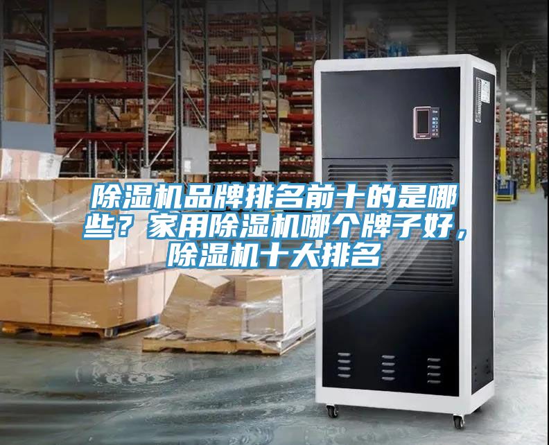 除濕機(jī)品牌排名前十的是哪些？家用除濕機(jī)哪個(gè)牌子好，除濕機(jī)十大排名
