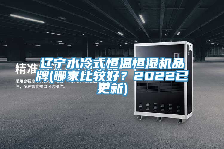 遼寧水冷式恒溫恒濕機(jī)品牌(哪家比較好？2022已更新)