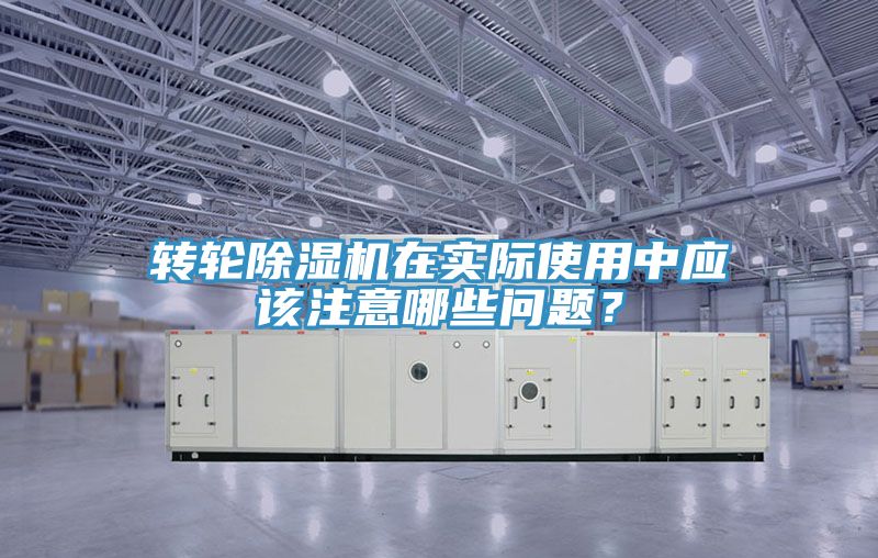 轉輪除濕機在實際使用中應該注意哪些問題？