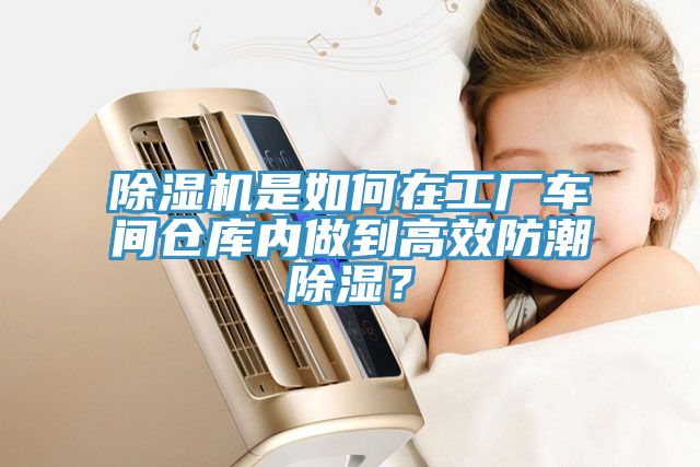 除濕機是如何在工廠車間倉庫內做到高效防潮除濕？