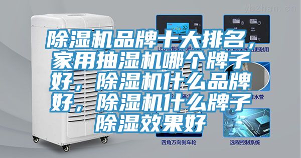 除濕機(jī)品牌十大排名，家用抽濕機(jī)哪個(gè)牌子好，除濕機(jī)什么品牌好，除濕機(jī)什么牌子除濕效果好