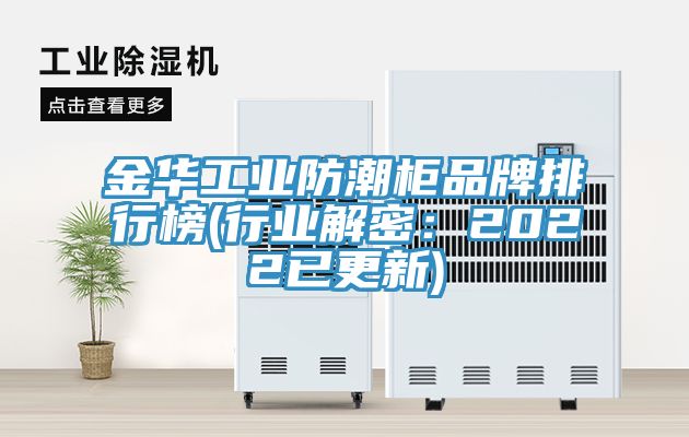 金華工業防潮柜品牌排行榜(行業解密：2022已更新)