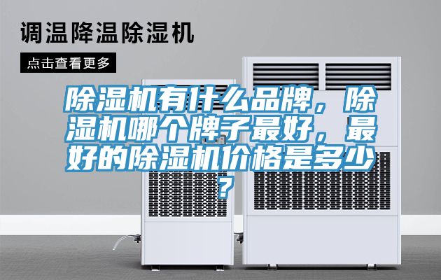 除濕機有什么品牌，除濕機哪個牌子最好，最好的除濕機價格是多少？