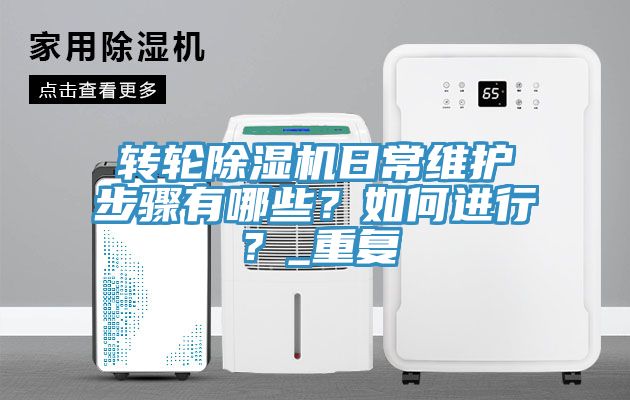 轉(zhuǎn)輪除濕機日常維護步驟有哪些？如何進行？_重復(fù)