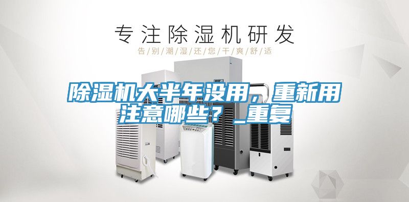 除濕機大半年沒用，重新用注意哪些？_重復