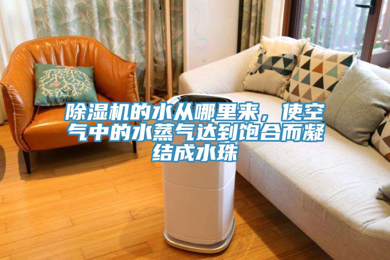 除濕機的水從哪里來，使空氣中的水蒸氣達到飽合而凝結成水珠