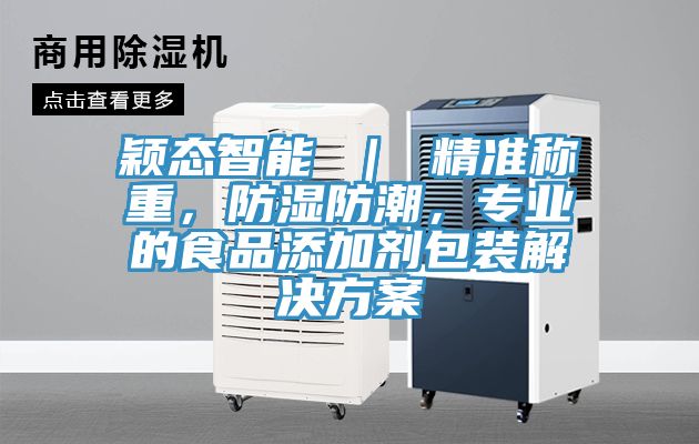穎態(tài)智能 ｜ 精準稱重，防濕防潮，專業(yè)的食品添加劑包裝解決方案