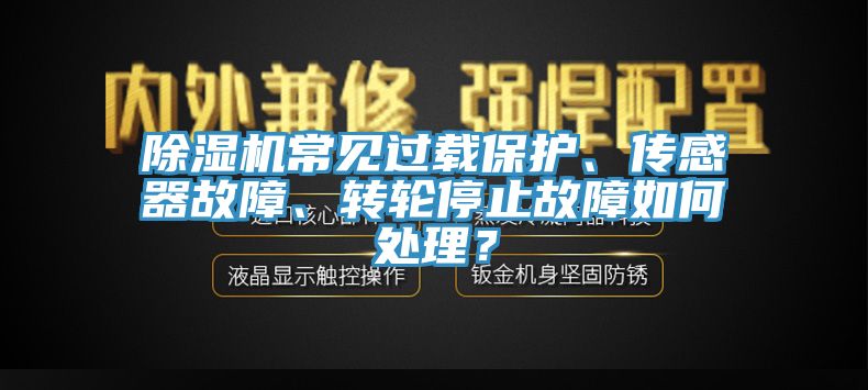 除濕機(jī)常見(jiàn)過(guò)載保護(hù)、傳感器故障、轉(zhuǎn)輪停止故障如何處理？