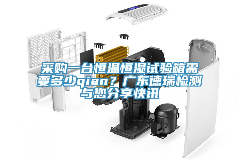 采購一臺恒溫恒濕試驗箱需要多少qian？廣東德瑞檢測與您分享快訊